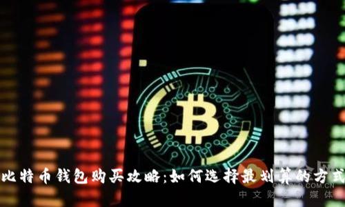 比特币钱包购买攻略：如何选择最划算的方式