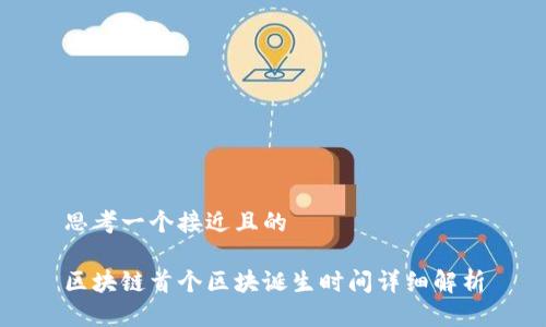 思考一个接近且的

区块链首个区块诞生时间详细解析