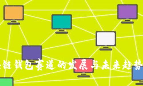 区块链钱包赛道的发展与未来趋势分析