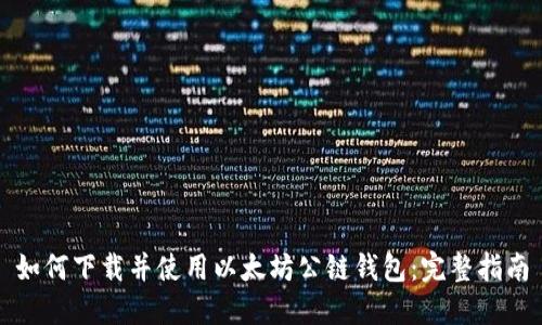 如何下载并使用以太坊公链钱包：完整指南
