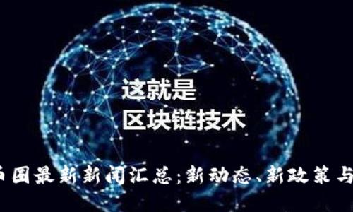 2023年币圈最新新闻汇总：新动态、新政策与市场趋势