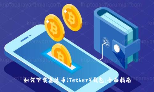 如何下载泰达币（Tether）钱包：全面指南