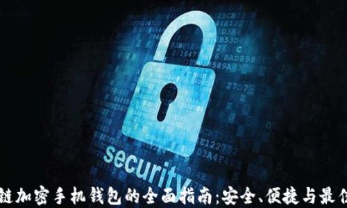 
区块链加密手机钱包的全面指南：安全、便捷与最佳实践