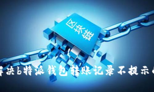 如何解决b特派钱包转账记录不提示的问题