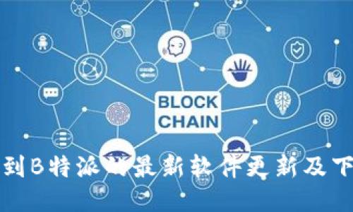 如何找到B特派的最新软件更新及下载方法