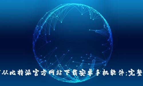 如何从比特派官方网站下载安卓手机软件：完整指南