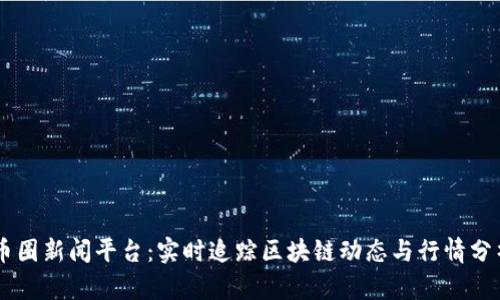币圈新闻平台：实时追踪区块链动态与行情分析