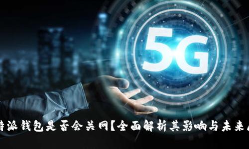 比特派钱包是否会关网？全面解析其影响与未来展望