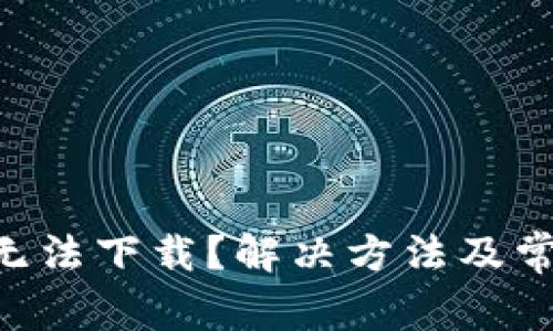 为何B特派无法下载？解决方法及常见问题解答