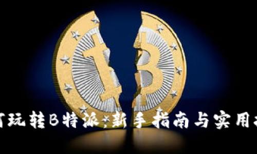 如何玩转B特派：新手指南与实用技巧