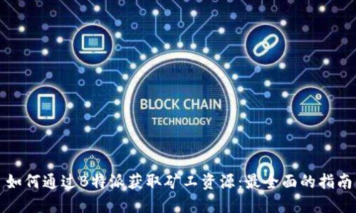 如何通过B特派获取矿工资源：最全面的指南