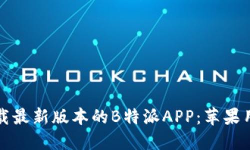 如何下载最新版本的B特派APP：苹果用户指南