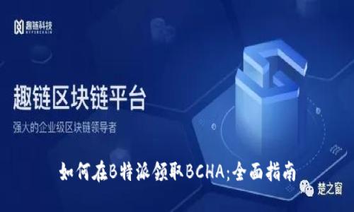 如何在B特派领取BCHA：全面指南